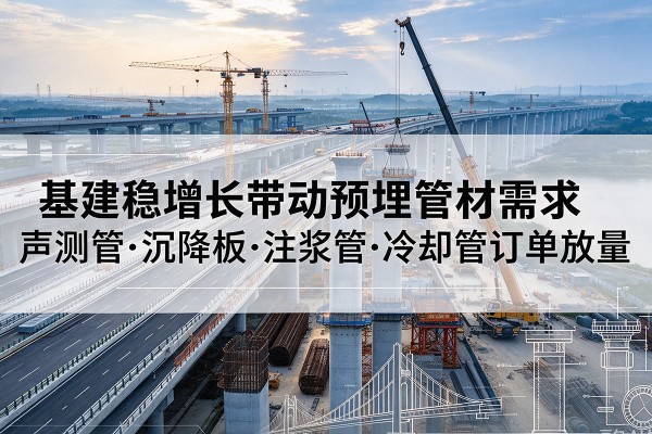 贺州基建稳增长带动预埋监测管材需求，声测管、沉降板、注浆管订单持续放量