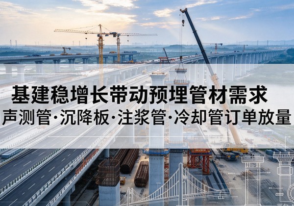 贺州基建稳增长带动预埋监测管材需求，声测管、沉降板、注浆管订单持续放量